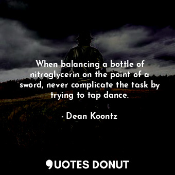  When balancing a bottle of nitroglycerin on the point of a sword, never complica... - Dean Koontz - Quotes Donut