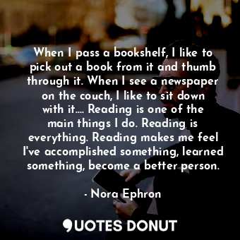  When I pass a bookshelf, I like to pick out a book from it and thumb through it.... - Nora Ephron - Quotes Donut