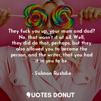  They fuck you up, your mum and dad? No, that wasn't it at all. Well, they did do... - Salman Rushdie - Quotes Donut