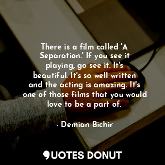 There is a film called &#39;A Separation.&#39; If you see it playing, go see it.... - Demian Bichir - Quotes Donut