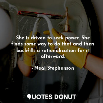  She is driven to seek power. She finds some way to do that and then backfills a ... - Neal Stephenson - Quotes Donut