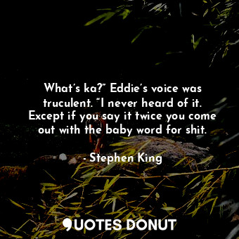  What’s ka?” Eddie’s voice was truculent. “I never heard of it. Except if you say... - Stephen King - Quotes Donut