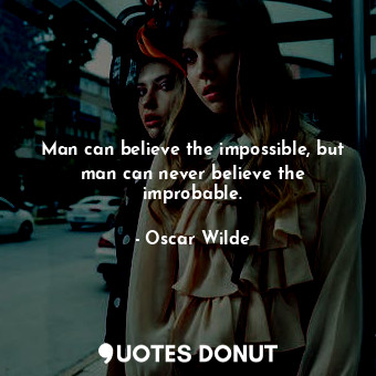  Man can believe the impossible, but man can never believe the improbable.... - Oscar Wilde - Quotes Donut