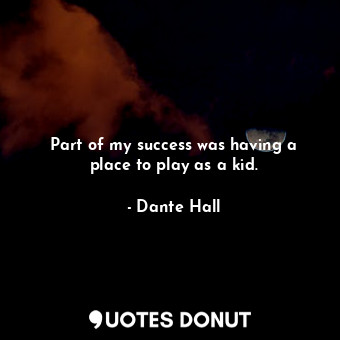  Part of my success was having a place to play as a kid.... - Dante Hall - Quotes Donut