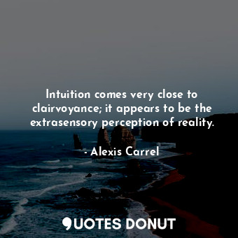  Intuition comes very close to clairvoyance; it appears to be the extrasensory pe... - Alexis Carrel - Quotes Donut