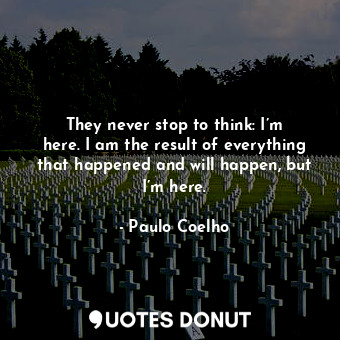  They never stop to think: I’m here. I am the result of everything that happened ... - Paulo Coelho - Quotes Donut