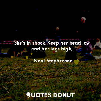  She’s in shock. Keep her head low and her legs high,... - Neal Stephenson - Quotes Donut