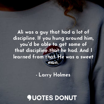  Ali was a guy that had a lot of discipline. If you hung around him, you&#39;d be... - Larry Holmes - Quotes Donut
