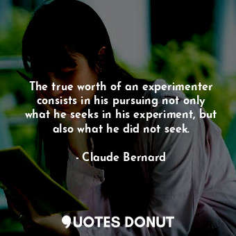  The true worth of an experimenter consists in his pursuing not only what he seek... - Claude Bernard - Quotes Donut