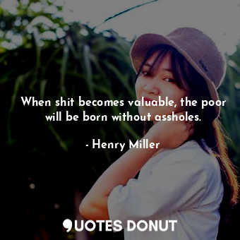  When shit becomes valuable, the poor will be born without assholes.... - Henry Miller - Quotes Donut
