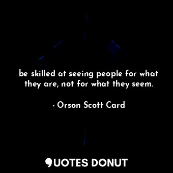 be skilled at seeing people for what they are, not for what they seem.