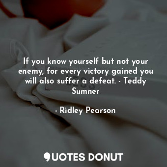  If you know yourself but not your enemy, for every victory gained you will also ... - Ridley Pearson - Quotes Donut