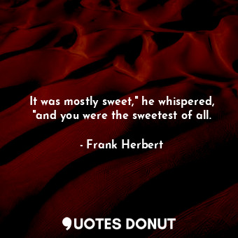  It was mostly sweet," he whispered, "and you were the sweetest of all.... - Frank Herbert - Quotes Donut