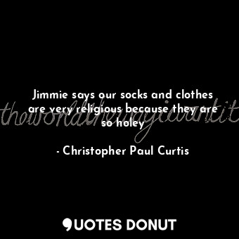  Jimmie says our socks and clothes are very religious because they are so holey... - Christopher Paul Curtis - Quotes Donut