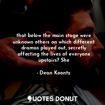  that below the main stage were unknown others on which different dramas played o... - Dean Koontz - Quotes Donut