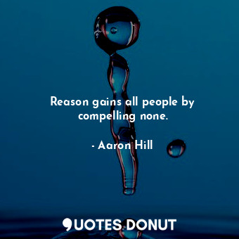  Reason gains all people by compelling none.... - Aaron Hill - Quotes Donut