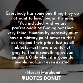  Everybody has some one thing they do not want to lose," began the man. "You incl... - Haruki Murakami - Quotes Donut