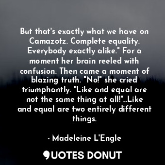  But that's exactly what we have on Camazotz. Complete equality. Everybody exactl... - Madeleine L&#039;Engle - Quotes Donut