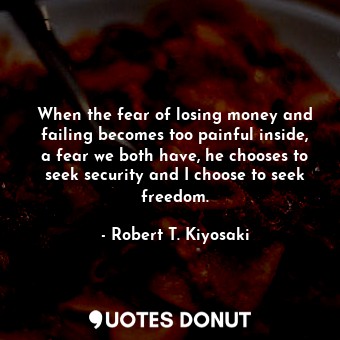  When the fear of losing money and failing becomes too painful inside, a fear we ... - Robert T. Kiyosaki - Quotes Donut