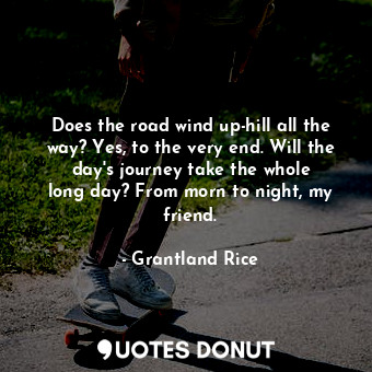  Does the road wind up-hill all the way? Yes, to the very end. Will the day&#39;s... - Grantland Rice - Quotes Donut