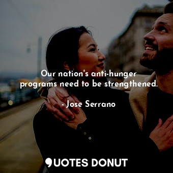 Our nation&#39;s anti-hunger programs need to be strengthened.