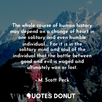  The whole course of human history may depend on a change of heart in one solitar... - M. Scott Peck - Quotes Donut