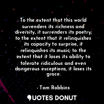  To the extent that this world surrenders its richness and diversity, it surrende... - Tom Robbins - Quotes Donut