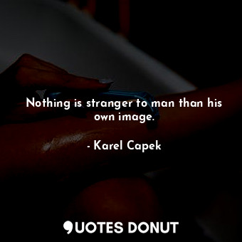  Nothing is stranger to man than his own image.... - Karel Capek - Quotes Donut