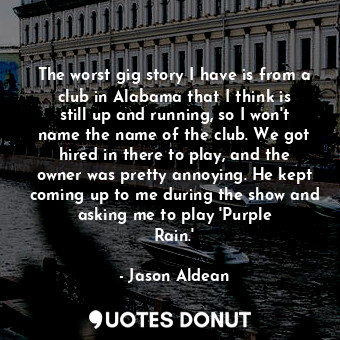  The worst gig story I have is from a club in Alabama that I think is still up an... - Jason Aldean - Quotes Donut