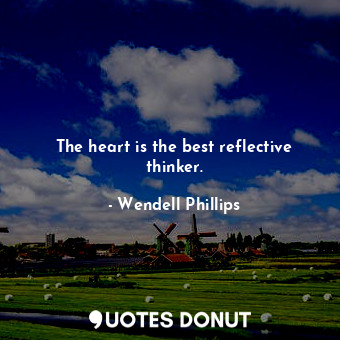 The heart is the best reflective thinker.