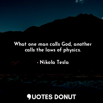 What one man calls God, another calls the laws of physics.