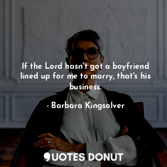  If the Lord hasn't got a boyfriend lined up for me to marry, that's his business... - Barbara Kingsolver - Quotes Donut
