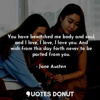  You have bewitched me body and soul, and I love, I love, I love you. And wish fr... - Jane Austen - Quotes Donut