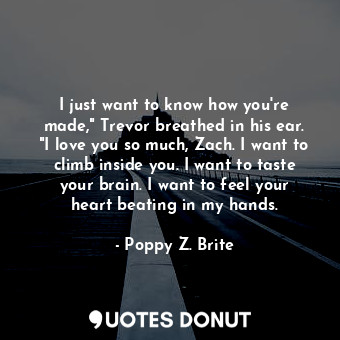  I just want to know how you're made," Trevor breathed in his ear. "I love you so... - Poppy Z. Brite - Quotes Donut