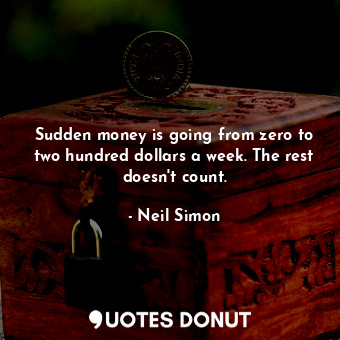 Sudden money is going from zero to two hundred dollars a week. The rest doesn&#39;t count.