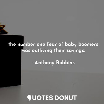 the number one fear of baby boomers was outliving their savings.