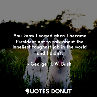  You know I vowed when I became President not to talk about the loneliest toughes... - George H. W. Bush - Quotes Donut