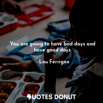  You are going to have bad days and have good days.... - Lou Ferrigno - Quotes Donut