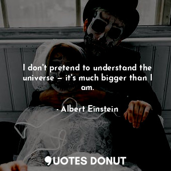  I don't pretend to understand the universe — it's much bigger than I am.... - Albert Einstein - Quotes Donut