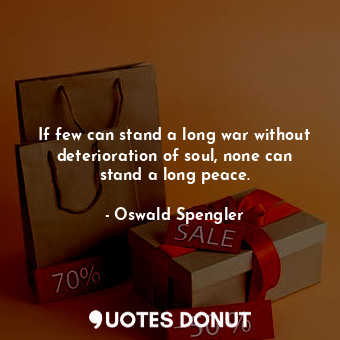  If few can stand a long war without deterioration of soul, none can stand a long... - Oswald Spengler - Quotes Donut