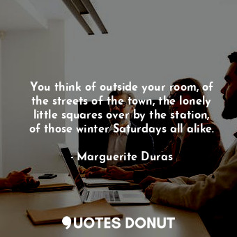  You think of outside your room, of the streets of the town, the lonely little sq... - Marguerite Duras - Quotes Donut