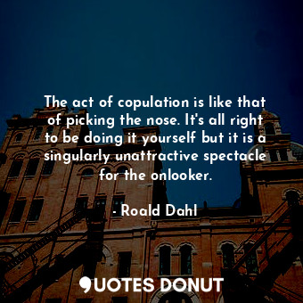  The act of copulation is like that of picking the nose. It's all right to be doi... - Roald Dahl - Quotes Donut