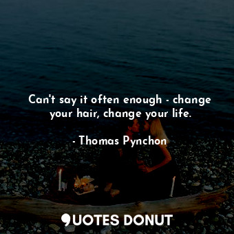 Can't say it often enough - change your hair, change your life.