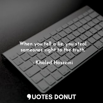  When you tell a lie, you steal someones right to the truth.... - Khaled Hosseini - Quotes Donut