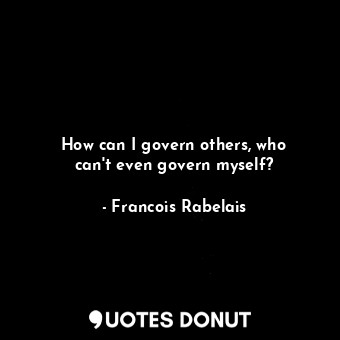 How can I govern others, who can&#39;t even govern myself?