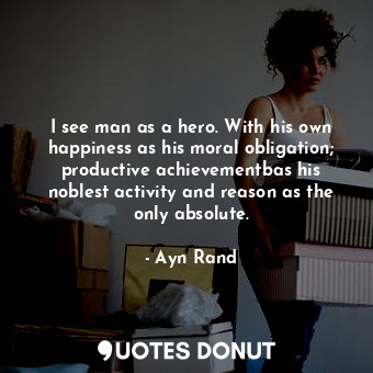  I see man as a hero. With his own happiness as his moral obligation; productive ... - Ayn Rand - Quotes Donut