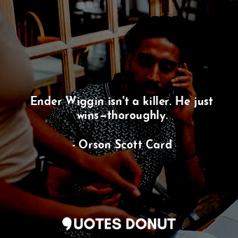  Ender Wiggin isn't a killer. He just wins—thoroughly.... - Orson Scott Card - Quotes Donut