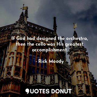  If God had designed the orchestra, then the cello was His greatest accomplishmen... - Rick Moody - Quotes Donut