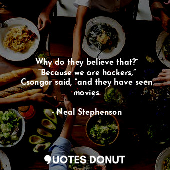  Why do they believe that?” “Because we are hackers,” Csongor said, “and they hav... - Neal Stephenson - Quotes Donut