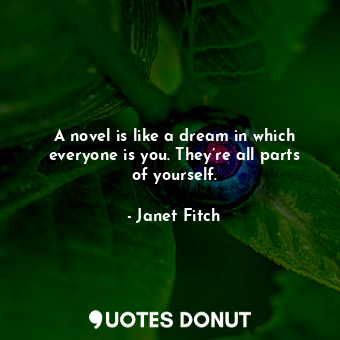 A novel is like a dream in which everyone is you. They’re all parts of yourself.